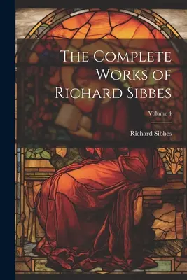 Richard Sibbes teljes művei; 4. kötet - The Complete Works of Richard Sibbes; Volume 4