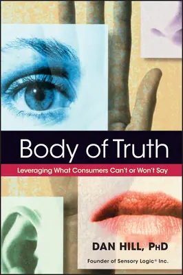 Az igazság teste: Annak kihasználása, amit a fogyasztók nem tudnak vagy nem akarnak kimondani - Body of Truth: Leveraging What Consumers Can't or Won't Say