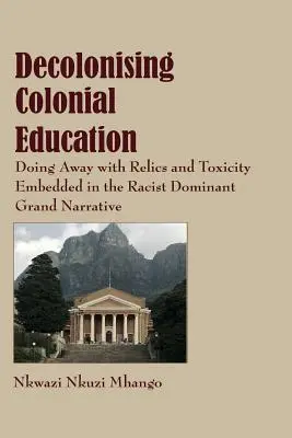 A gyarmati oktatás dekolonizációja: A rasszista domináns nagy narratívába ágyazott relikviák és mérgező anyagok megszüntetése - Decolonising Colonial Education: Doing Away with Relics and Toxicity Embedded in the Racist Dominant Grand Narrative