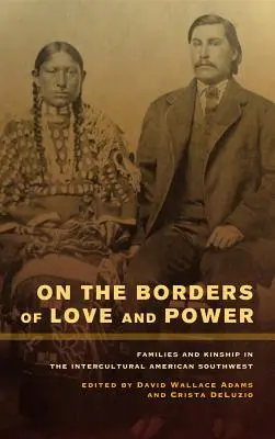 A szerelem és a hatalom határán: Családok és rokonság az interkulturális amerikai délnyugaton - On the Borders of Love and Power: Families and Kinship in the Intercultural American Southwest