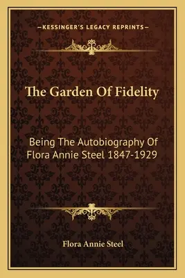 A hűség kertje: Flora Annie Steel önéletrajza 1847-1929 - The Garden Of Fidelity: Being The Autobiography Of Flora Annie Steel 1847-1929