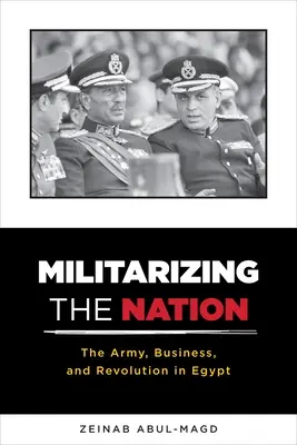 A nemzet militarizálása: A hadsereg, az üzlet és a forradalom Egyiptomban - Militarizing the Nation: The Army, Business, and Revolution in Egypt