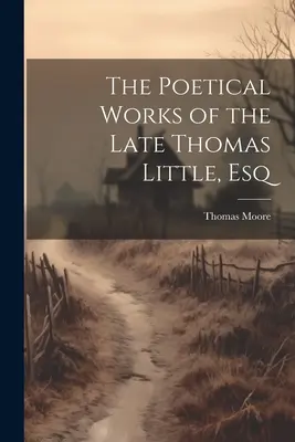 A néhai Thomas Little, Esq költői munkái - The Poetical Works of the Late Thomas Little, Esq