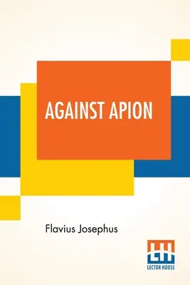 Proti Apionovi: Josephus, On the Antiquity of Jews, Against Apion: překlad: William Whiston - Against Apion: Flavius Josephus, On The Antiquity Of The Jews, Against Apion Translated By William Whiston