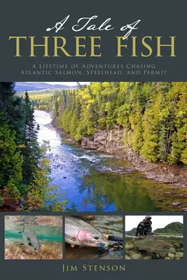 Három hal története: Egy élet kalandjai az atlanti lazac, a Steelhead és a Permit üldözésében - A Tale of Three Fish: A Lifetime of Adventures Chasing Atlantic Salmon, Steelhead, and Permit