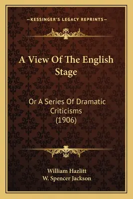 A View Of The English Stage: Or A Series of Dramatic Criticisms (1906) - A View Of The English Stage: Or A Series Of Dramatic Criticisms (1906)