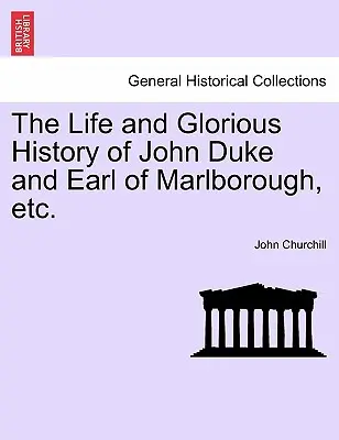 John Duke és Marlborough grófjának élete és dicsőséges története stb. - The Life and Glorious History of John Duke and Earl of Marlborough, Etc.