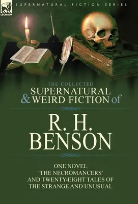 The Collected Supernatural and Weird Fiction of R. H. Benson: Egy regény: „A nekromanták” és huszonnyolc különös és szokatlan történet - The Collected Supernatural and Weird Fiction of R. H. Benson: One Novel 'The Necromancers' and Twenty-Eight Tales of the Strange and Unusual