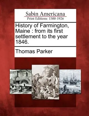 Farmington, Maine története: Az első településtől az 1846-os évig. - History of Farmington, Maine: From Its First Settlement to the Year 1846.