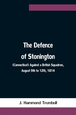 Stonington (Connecticut) védelme a brit hajóraj ellen, 1814. augusztus 9-12. - The Defence of Stonington (Connecticut) Against a British Squadron, August 9th to 12th, 1814