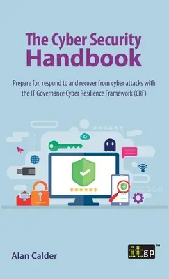 A kiberbiztonsági kézikönyv: Készüljön fel a kibertámadásokra, reagáljon rájuk és álljon helyre belőlük az IT Governance Cyber Resilience Framework (Kiberfelelősségi keretrendszer) segítségével. - The Cyber Security Handbook: Prepare for, respond to and recover from cyber attacks with the IT Governance Cyber Resilience Framework