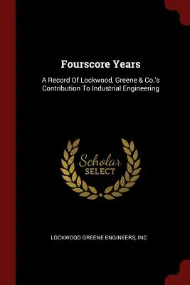Fourscore Years: Greene & Co. hozzájárulása az ipari mérnöki munkához - Fourscore Years: A Record Of Lockwood, Greene & Co.'s Contribution To Industrial Engineering