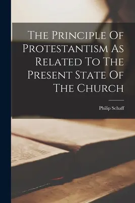 A protestantizmus elvei az egyház jelenlegi helyzetével kapcsolatban - The Principle Of Protestantism As Related To The Present State Of The Church