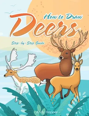 Hogyan rajzolj szarvasokat lépésről lépésre útmutató: A legjobb szarvasrajzoló könyv neked és a gyerekeidnek - How to Draw Deers Step-by-Step Guide: Best Deer Drawing Book for You and Your Kids