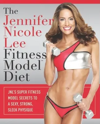 A Jennifer Nicole Lee fitneszmodell diéta: JNL szuper fitneszmodell titkai a szexi, erős, karcsú testalkathoz - The Jennifer Nicole Lee Fitness Model Diet: JNL's Super Fitness Model Secrets to a Sexy, Strong, Sleek Physique