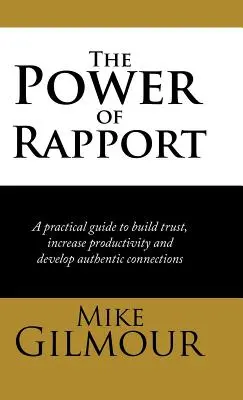 A kapcsolatteremtés ereje: Gyakorlati útmutató a bizalom kiépítéséhez, a termelékenység növeléséhez és a hiteles kapcsolatok kialakításához - The Power of Rapport: A Practical Guide to Build Trust, Increase Productivity and Develop Authentic Connections