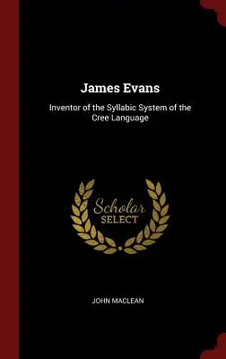 James Evans: A cree nyelv szótagrendszerének feltalálója - James Evans: Inventor of the Syllabic System of the Cree Language