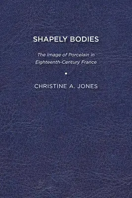 Shapely Bodies: A porcelán képe a tizennyolcadik századi Franciaországban - Shapely Bodies: The Image of Porcelain in Eighteenth-Century France