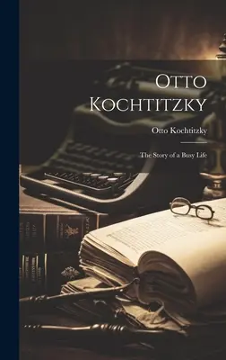 Otto Kochtitzky; egy mozgalmas élet története - Otto Kochtitzky; the Story of a Busy Life