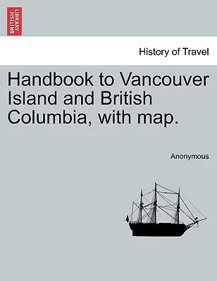 Příručka pro ostrov Vancouver a Britskou Kolumbii s mapou. - Handbook to Vancouver Island and British Columbia, with Map.