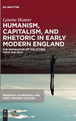 Humanizmus, kapitalizmus és retorika a kora újkori Angliában: A polgár és az én szétválasztása - Humanism, Capitalism, and Rhetoric in Early Modern England: The Separation of the Citizen from the Self