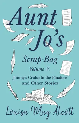 Aunt Jo's Scrap-Bag, V. kötet;Jimmy's Cruise in the Pinafore, and Other Stories (Jimmy hajóútja a pinafore-ban és más történetek) - Aunt Jo's Scrap-Bag, Volume V;Jimmy's Cruise in the Pinafore, and Other Stories