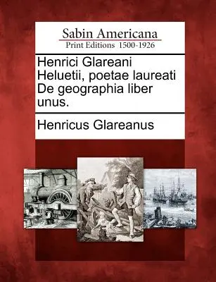 Henrici Glareani Heluetii, Poetae Laureati de Geographia Liber Unus.