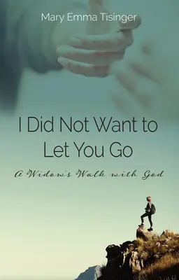 Nem akartalak elengedni: Egy özvegyasszony útja Istennel - I Did Not Want to Let You Go: A Widow's Walk with God