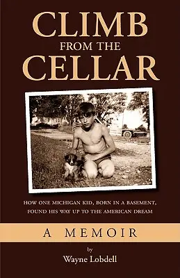 Mássz fel a pincéből: Hogyan jutott fel az amerikai álomhoz egy alagsorban született michigani gyerek - Climb From the Cellar: How One Michigan Kid, Born in a Basement, Found His Way Up to the American Dream