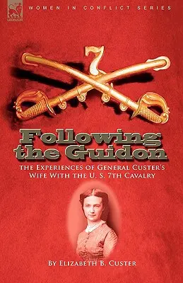 A guidon nyomában: Custer tábornok feleségének tapasztalatai az amerikai 7. lovassággal - Following the Guidon: The Experiences of General Custer's Wife with the U. S. 7th Cavalry