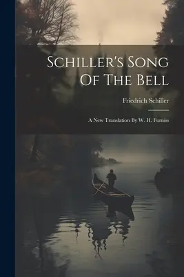 Schiller A harang éneke: A New Translation By W. H. Furniss - Schiller's Song Of The Bell: A New Translation By W. H. Furniss