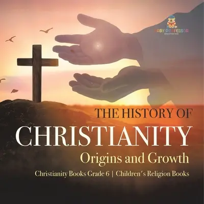 A kereszténység története: A kereszténység eredete és növekedése Kereszténység Könyvek 6. osztályos gyermekeknek szóló vallási könyvek - The History of Christianity: Origins and Growth Christianity Books Grade 6 Children's Religion Books