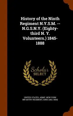 A kilencedik ezred története N.Y.S.M. -- N.G.S.S.N.Y. (Nyolcvanharmadik N.Y. Önkéntesek.) 1845-1888 - History of the Ninth Regiment N.Y.S.M. -- N.G.S.N.Y. (Eighty-third N. Y. Volunteers.) 1845-1888