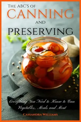 A konzerválás és tartósítás ABC-je: Minden, amit a zöldségek, ételek és húsok konzerválásához tudni kell - The ABC'S of Canning and Preserving: Everything You Need to Know to Can Vegetables, Meals and Meats