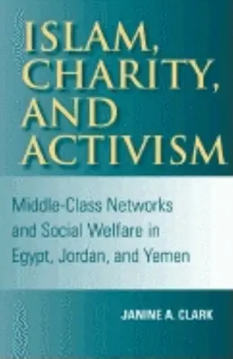Iszlám, jótékonyság és aktivizmus: Középosztálybeli hálózatok és szociális jólét Egyiptomban, Jordániában és Jemenben - Islam, Charity, and Activism: Middle-Class Networks and Social Welfare in Egypt, Jordan, and Yemen