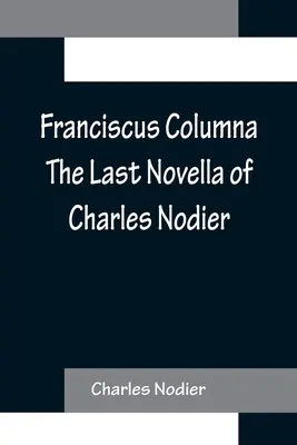 Franciscus Columna Charles Nodier utolsó novellája - Franciscus Columna The Last Novella of Charles Nodier