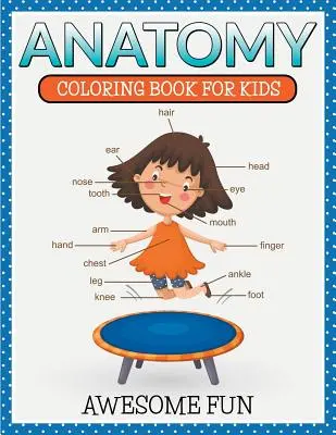 Anatómia: Színezőkönyv gyerekeknek - Félelmetes szórakozás - Anatomy: Coloring Book For Kids- Awesome Fun