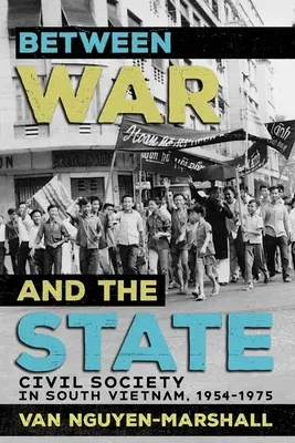 A háború és az állam között: Civil társadalom Dél-Vietnamban, 1954-1975 - Between War and the State: Civil Society in South Vietnam, 1954-1975