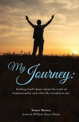 Az én utazásom: Isten szívének keresése a homoszexualitás igazságáról, és amit Ő kinyilatkoztatott nekem. - My Journey: Seeking God's heart about the truth of homosexuality and what He revealed to me.