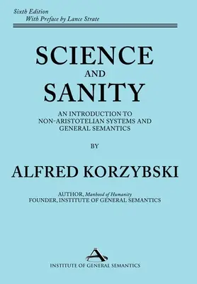 Tudomány és józanság: Bevezetés a nem-arisztotelészi rendszerekbe és az általános szemantikába Hatodik kiadás - Science and Sanity: An Introduction to Non-Aristotelian Systems and General Semantics Sixth Edition