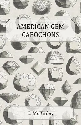 Amerikai drágakő-kabochonok - A hazai féldrágakövek illusztrált kézikönyve fazettázatlanul vágva - American Gem Cabochons - An Illustrated Handbook of Domestic Semi-Precious Stones Cut Unfacetted