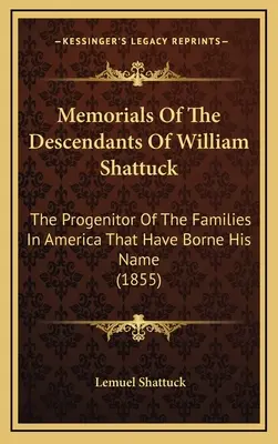 William Shattuck leszármazottainak emlékirata: The Progenitor Of The Families In America That Have Borne Her Name (1855) - Memorials Of The Descendants Of William Shattuck: The Progenitor Of The Families In America That Have Borne His Name (1855)