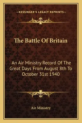 The Battle Of Britain: A Légügyi Minisztérium feljegyzései az 1940. augusztus 8-tól október 31-ig tartó nagy napokról - The Battle Of Britain: An Air Ministry Record Of The Great Days From August 8th To October 31st 1940