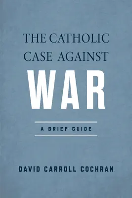 A háború elleni katolikus érvelés: Egy rövid útmutató - The Catholic Case Against War: A Brief Guide