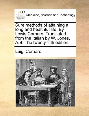 A hosszú és egészséges élet elérésének biztos módszerei. by Lewis Cornaro. Olaszból fordította W. Jones, A.B. Huszonötödik kiadás. - Sure Methods of Attaining a Long and Healthful Life. by Lewis Cornaro. Translated from the Italian by W. Jones, A.B. the Twenty-Fifth Edition.