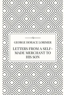 Levelek egy önmaga által teremtett kereskedőtől a fiának - Letters from a Self-Made Merchant to his Son