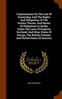 Commentaries On The Law of Suretyship, And The Rights and Obligations Of The Parties Thereto, And Herein Of Obligations In Solido, Under The Laws Of E - Commentaries On The Law Of Suretyship, And The Rights And Obligations Of The Parties Thereto, And Herein Of Obligations In Solido, Under The Laws Of E