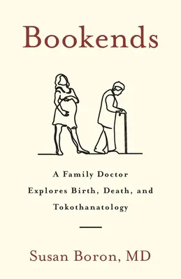 Könyvtámaszok: Egy családorvos a születés, a halál és a tokodanatológia világában - Bookends: A Family Doctor Explores Birth, Death, and Tokothanatology