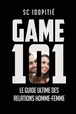 Game 101 - Le Guide Ultime Des Relations Homme - Femme - Le Guide Ultime Des Relations Homme - Femme - Game 101 - Le Guide Ultime Des Relations Homme - Femme