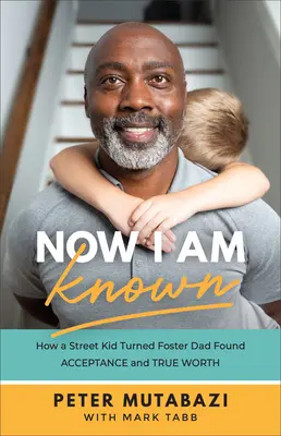 Now I Am Known: Hogyan talált egy utcagyerekből lett nevelőapa elfogadásra és valódi értékre - Now I Am Known: How a Street Kid Turned Foster Dad Found Acceptance and True Worth